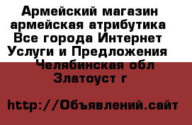 Армейский магазин ,армейская атрибутика - Все города Интернет » Услуги и Предложения   . Челябинская обл.,Златоуст г.